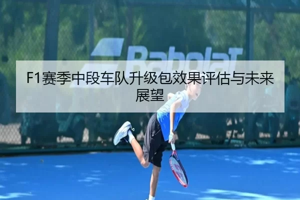 F1赛季中段车队升级包效果评估与未来展望